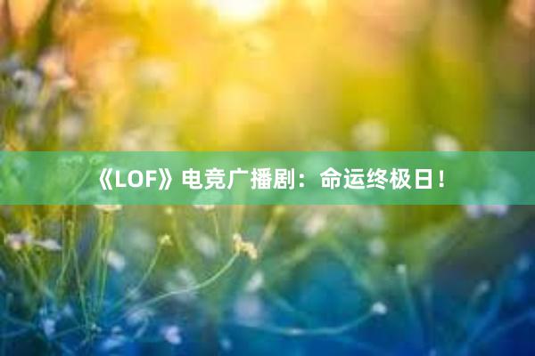 《LOF》电竞广播剧：命运终极日！