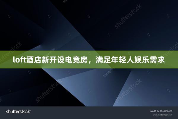 loft酒店新开设电竞房，满足年轻人娱乐需求