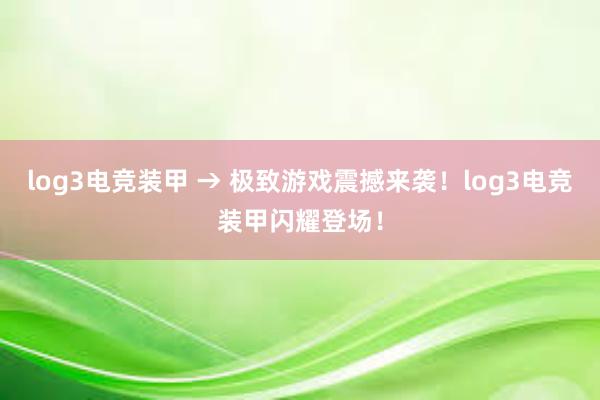 log3电竞装甲 → 极致游戏震撼来袭！log3电竞装甲闪耀登场！