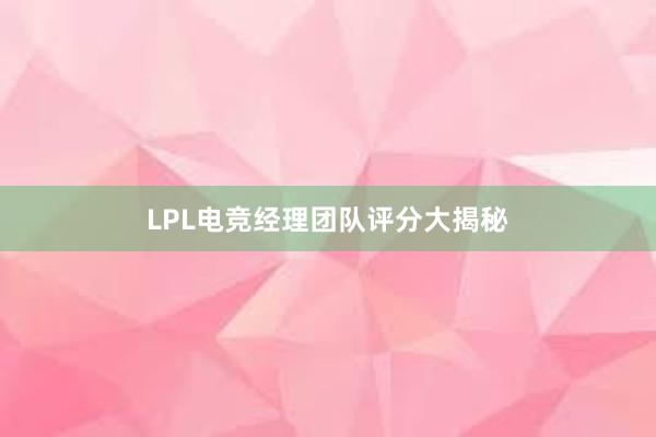 LPL电竞经理团队评分大揭秘