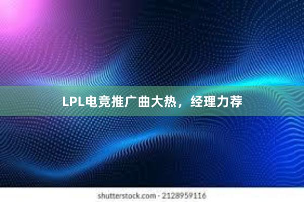 LPL电竞推广曲大热，经理力荐