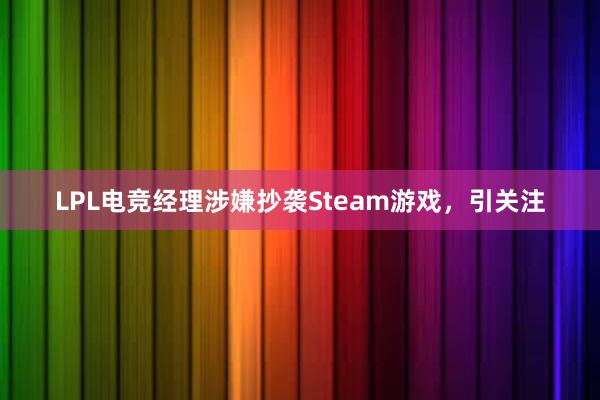 LPL电竞经理涉嫌抄袭Steam游戏，引关注