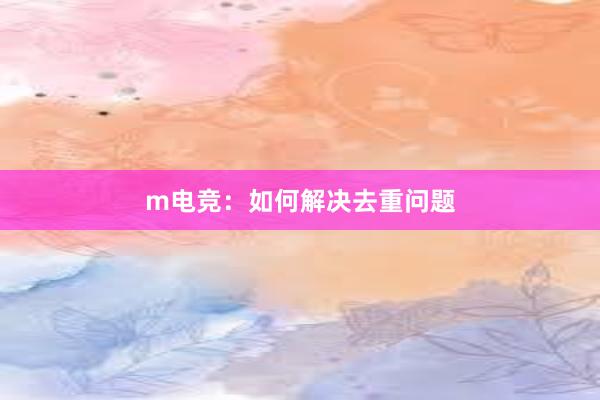 m电竞：如何解决去重问题