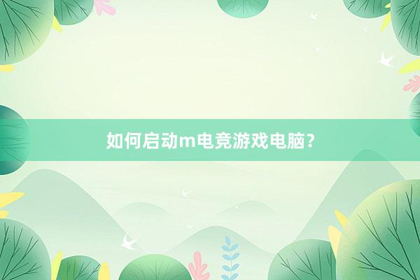 如何启动m电竞游戏电脑？