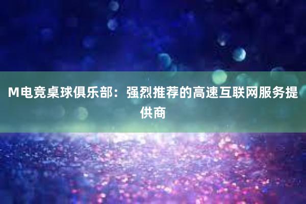 M电竞桌球俱乐部：强烈推荐的高速互联网服务提供商