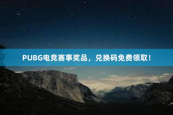 PUBG电竞赛事奖品，兑换码免费领取！