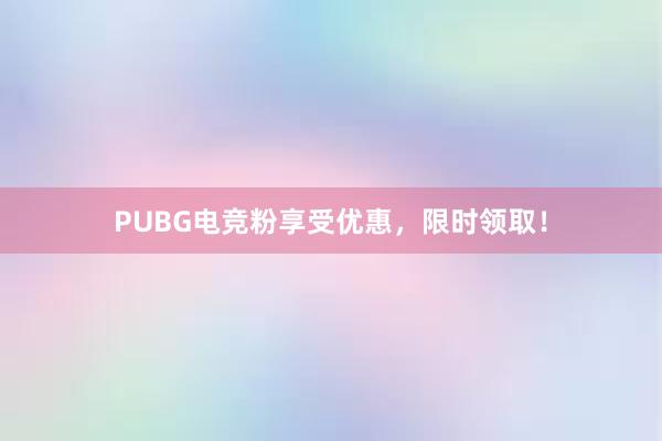 PUBG电竞粉享受优惠，限时领取！