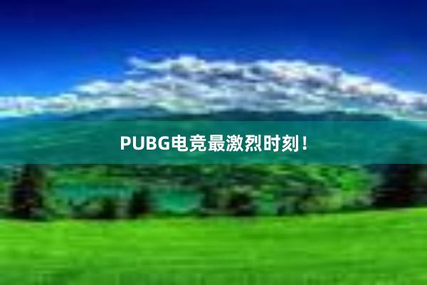 PUBG电竞最激烈时刻！