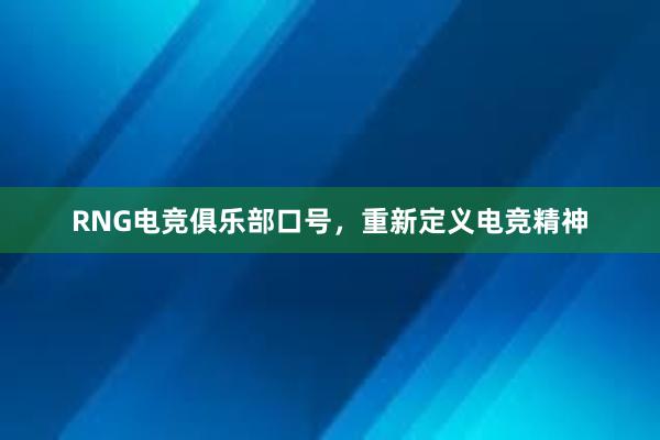 RNG电竞俱乐部口号，重新定义电竞精神