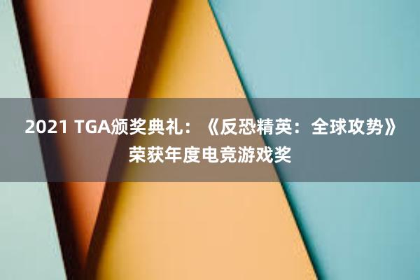 2021 TGA颁奖典礼：《反恐精英：全球攻势》荣获年度电竞游戏奖