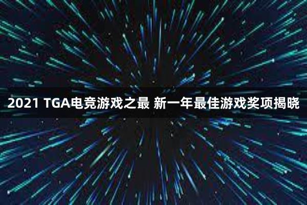 2021 TGA电竞游戏之最 新一年最佳游戏奖项揭晓