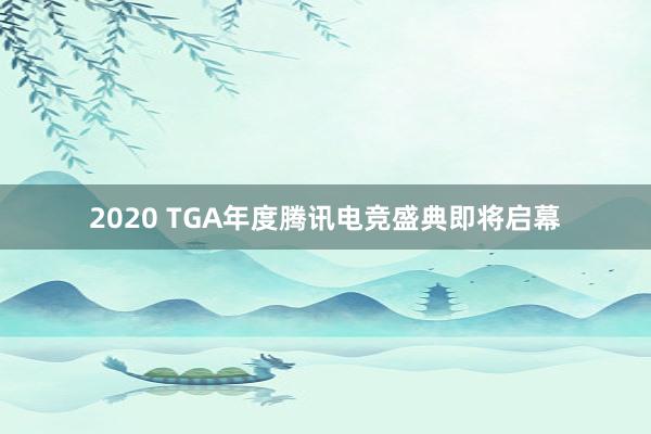 2020 TGA年度腾讯电竞盛典即将启幕