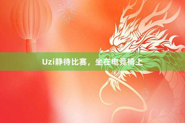 Uzi静待比赛，坐在电竞椅上