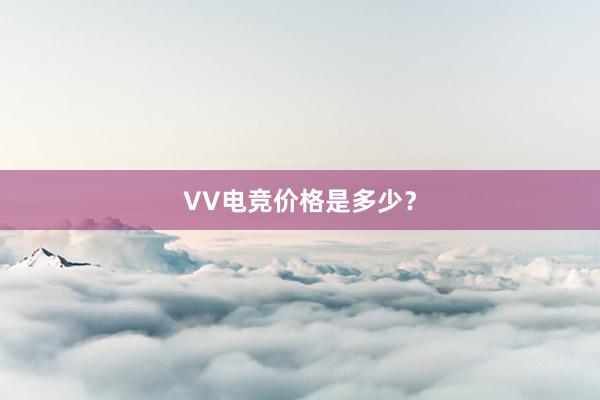 VV电竞价格是多少？