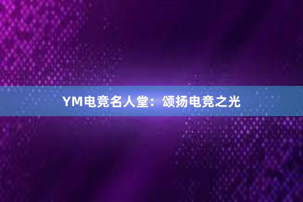 YM电竞名人堂：颂扬电竞之光