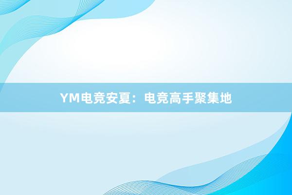 YM电竞安夏：电竞高手聚集地