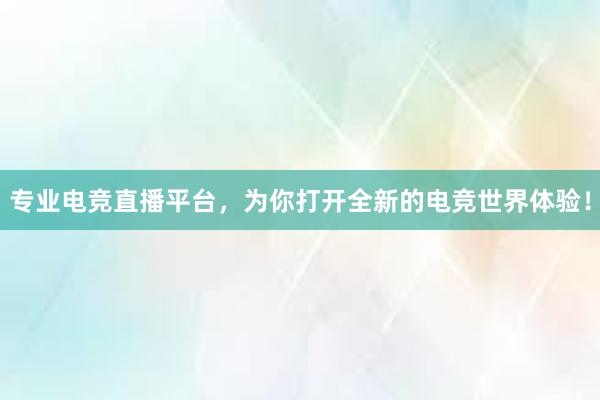 专业电竞直播平台，为你打开全新的电竞世界体验！