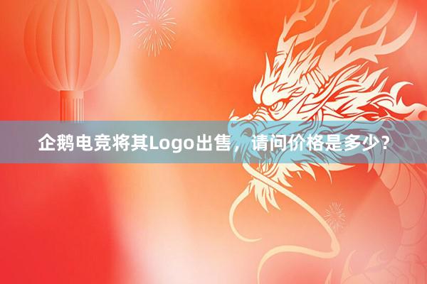 企鹅电竞将其Logo出售，请问价格是多少？