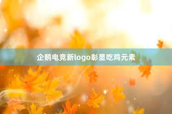 企鹅电竞新logo彰显吃鸡元素