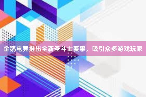 企鹅电竞推出全新圣斗士赛事，吸引众多游戏玩家