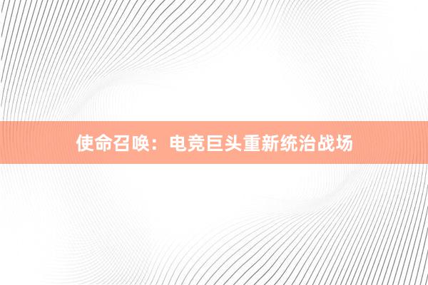 使命召唤：电竞巨头重新统治战场