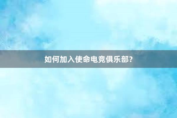 如何加入使命电竞俱乐部？