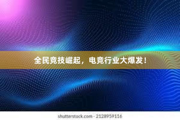 全民竞技崛起，电竞行业大爆发！