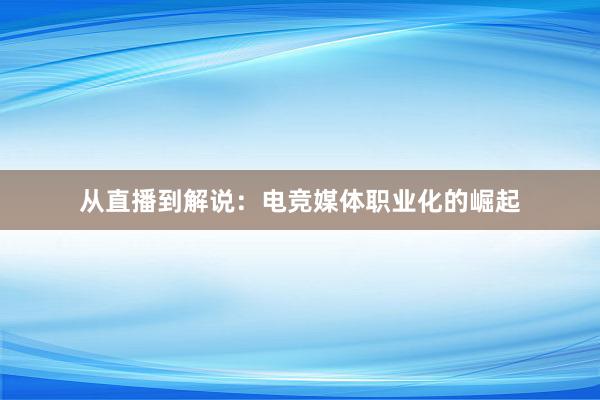 从直播到解说：电竞媒体职业化的崛起