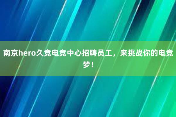 南京hero久竞电竞中心招聘员工，来挑战你的电竞梦！