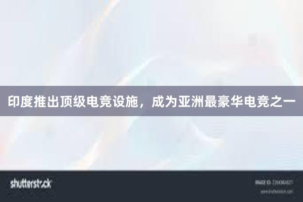 印度推出顶级电竞设施，成为亚洲最豪华电竞之一