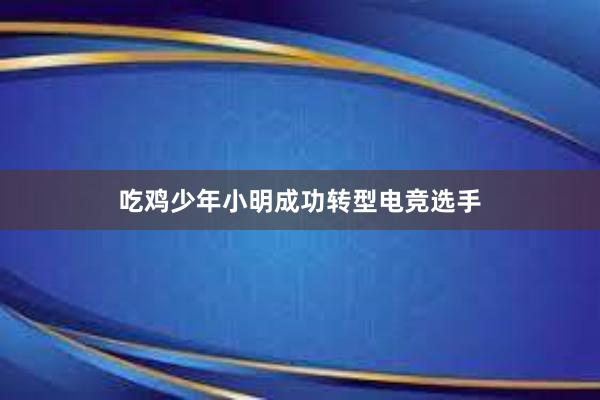 吃鸡少年小明成功转型电竞选手