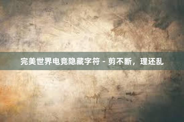 完美世界电竞隐藏字符 - 剪不断，理还乱