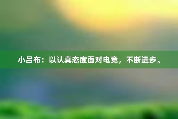 小吕布：以认真态度面对电竞，不断进步。