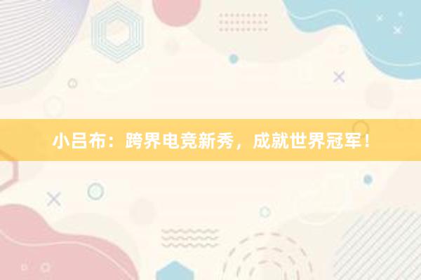 小吕布：跨界电竞新秀，成就世界冠军！