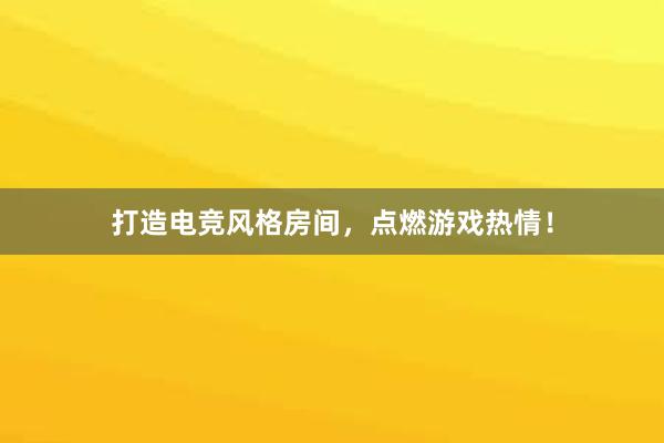 打造电竞风格房间，点燃游戏热情！