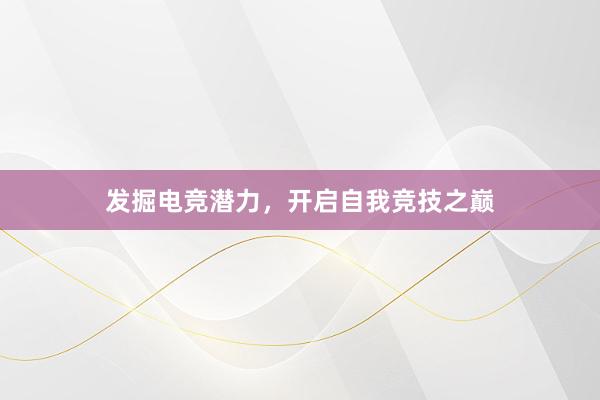 发掘电竞潜力，开启自我竞技之巅