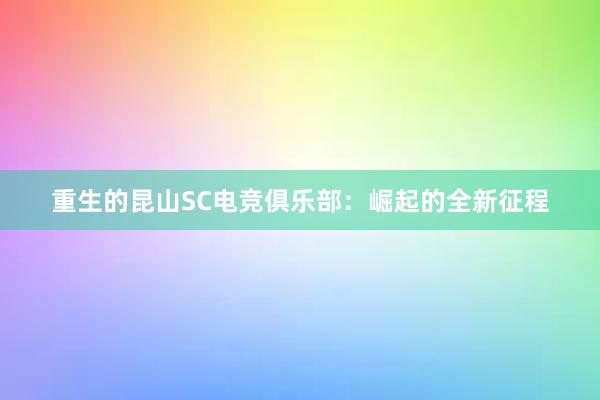 重生的昆山SC电竞俱乐部：崛起的全新征程