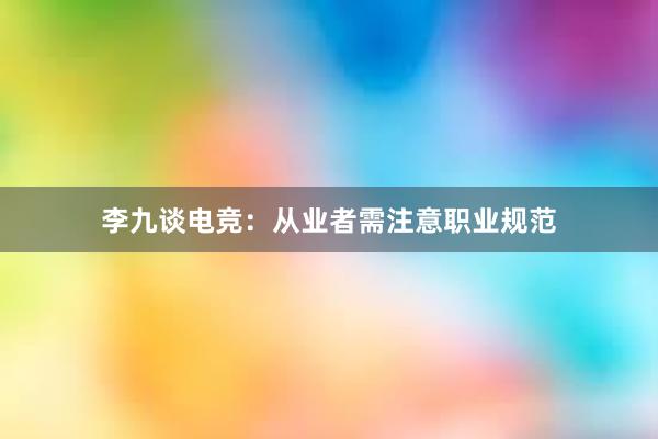 李九谈电竞：从业者需注意职业规范