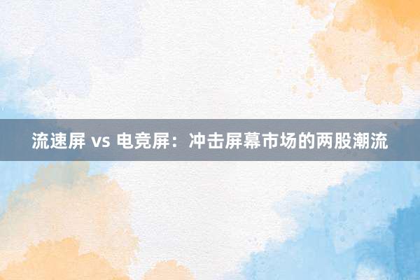 流速屏 vs 电竞屏：冲击屏幕市场的两股潮流