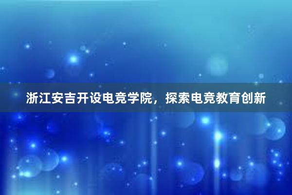 浙江安吉开设电竞学院，探索电竞教育创新