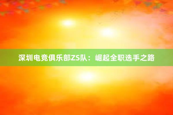 深圳电竞俱乐部ZS队：崛起全职选手之路