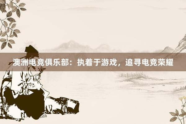 澳洲电竞俱乐部：执着于游戏，追寻电竞荣耀