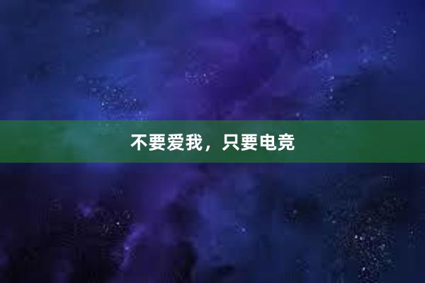 不要爱我，只要电竞