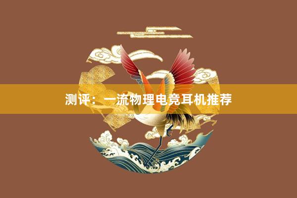 测评：一流物理电竞耳机推荐