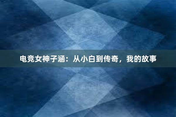 电竞女神子涵：从小白到传奇，我的故事