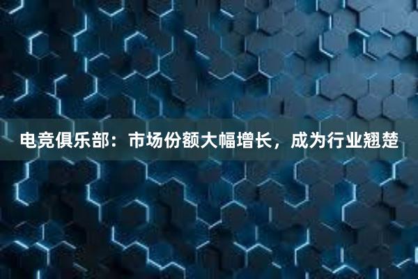 电竞俱乐部：市场份额大幅增长，成为行业翘楚