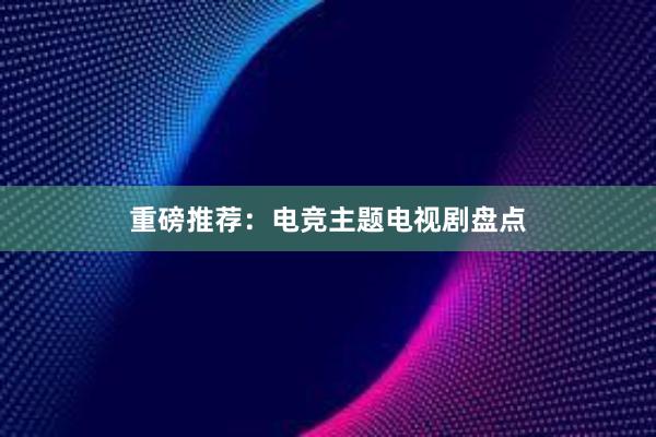 重磅推荐：电竞主题电视剧盘点