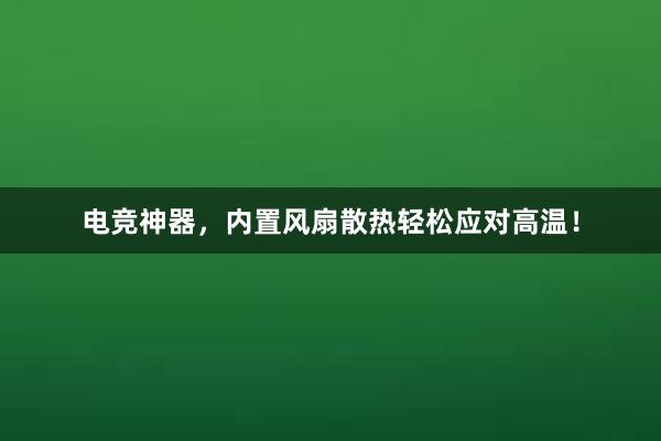 电竞神器，内置风扇散热轻松应对高温！