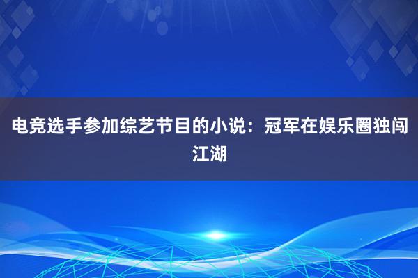 电竞选手参加综艺节目的小说：冠军在娱乐圈独闯江湖