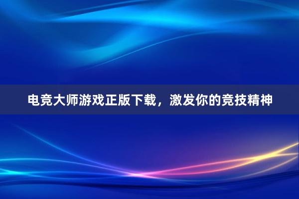 电竞大师游戏正版下载，激发你的竞技精神